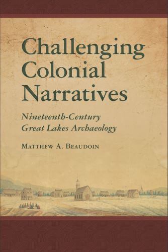 Book cover of Matthew Beaudoin's Challenging Colonial Narratives: Nineteenth-Century Great Lakes Archaeology. A pastoral village scene is shown on the bottom.